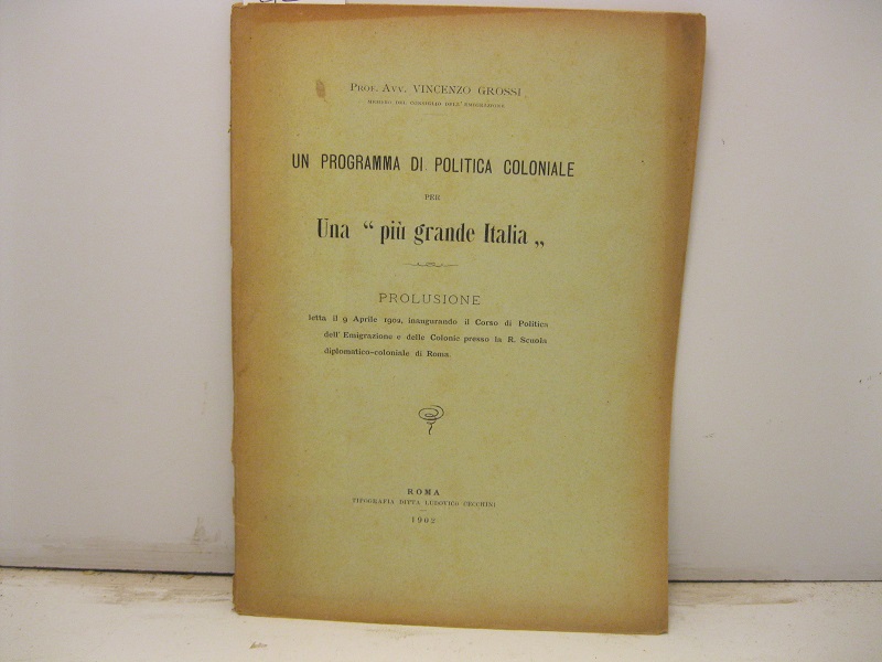 Un programma di politica coloniale per una 'più grande Italia'. Prolusione letta il 9 aprile 1902, inaugurando il Corso di Politica dell'Emigrazione e delle Colonie presso la R. Scuola diplomatico-coloniale di Roma